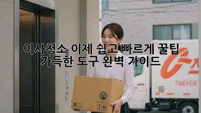 이사청소, 이제 쉽고 빠르게! 꿀팁 가득한 도구 완벽 가이드