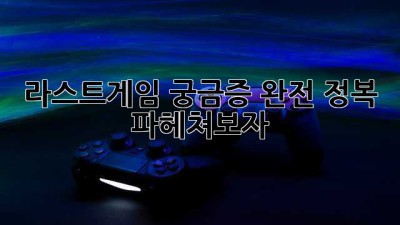 라스트게임🏆 궁금증 완전 정복! 파헤쳐보자!