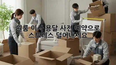 원룸 이사, 용달 사전 예약으로 스트레스 덜어내세요!