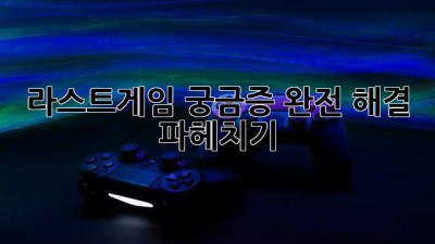 라스트게임🏆 궁금증 완전 해결! 파헤치기✨