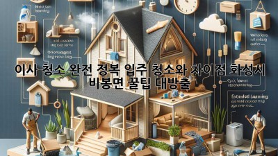 🏡✨ 이사 청소 완전 정복! 입주 청소와 차이점, 화성시 비봉면 꿀팁 대방출! 🍯